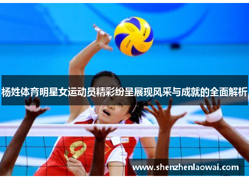 杨姓体育明星女运动员精彩纷呈展现风采与成就的全面解析 杨姓体育明星女运动员精彩纷呈展现风采与成就的全面解析