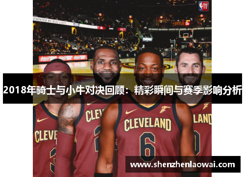 2018年骑士与小牛对决回顾：精彩瞬间与赛季影响分析