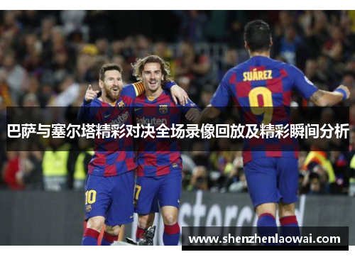 巴萨与塞尔塔精彩对决全场录像回放及精彩瞬间分析