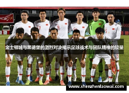 金士顿城与黑德堡的激烈对决揭示足球战术与团队精神的较量