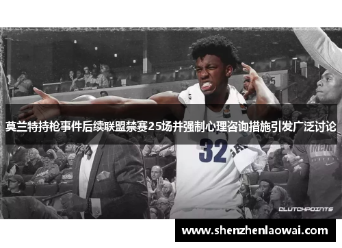 莫兰特持枪事件后续联盟禁赛25场并强制心理咨询措施引发广泛讨论