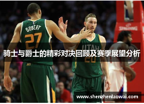 骑士与爵士的精彩对决回顾及赛季展望分析