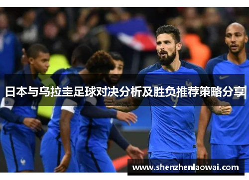 日本与乌拉圭足球对决分析及胜负推荐策略分享