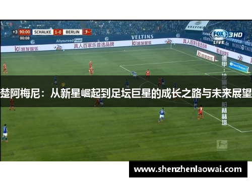 楚阿梅尼：从新星崛起到足坛巨星的成长之路与未来展望