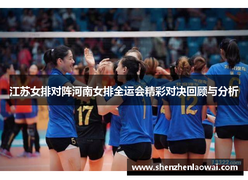 江苏女排对阵河南女排全运会精彩对决回顾与分析